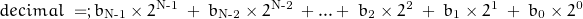 \begin{displaymath} decimal \; = ; b_{\text{N-1}} \times 2^{\text{N-1}} \; + \; b_{\text{N-2}} \times 2^{\text{N-2}} \; + . . . + \; b_{\text{2}} \times 2^{\text{2}} \; + \; b_{\text{1}} \times 2^{\text{1}} \; + \; b_{\text{0}} \times 2^{\text{0}} \end{displaymath}