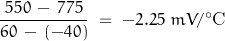 \begin{displaymath}\frac{\, 550 \, - \, 775 \, }{60 \, - \, (-40)} \; = \; -2.25 \; mV/^\circ \text{C}\end{displaymath}