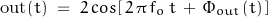 \begin{displaymath}\text{out}(t) \; = \; 2 \, cos[ \, 2 \, \pi \, f_o \, t \, + \, \Phi_{out}(t) \, ]\end{displaymath}