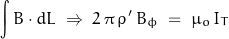 \begin{displaymath} \int B \cdot dL \; \Rightarrow \; 2 \, \pi \, \rho ' \, B_\phi \; = \; \mu_o \, I_T \end{displaymath}