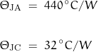 \begin{displaymath} \begin{align} \Theta_{\text{JA}} \; &= \; 440 \, ^\circ C/W \\ \\ \Theta_{\text{JC}} \; &= \; 32 \, ^\circ C/W \end{align} \end{displaymath}