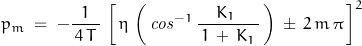 \begin{displaymath}p_m\;=\;-\frac{1}{\,4\,T\,}\,\left[\,\eta\,\left(\,\mathit{cos}^{-1}\,\frac{K_1\:}{\,1\,+\,K_1\,}\,\right)\,\pm\,2\,m\,\pi\,\right]^2\end{displaymath}