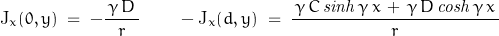 \begin{displaymath}\textnormal{J}_x(0,y)\;=\;-\frac{\,\gamma\,D\,}{r}\qquad -\textnormal{J}_x(d,y)\;=\;\frac{\,\gamma\,C\,\mathit{sinh}\,\gamma\,x\,+\,\gamma\,D\,\mathit{cosh}\,\gamma\,x\,}{r}\end{displaymath}