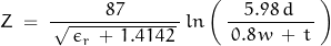 \begin{displaymath}Z \; = \; \frac{87}{\, \sqrt{\, \epsilon_r \, + \, 1.4142 \,} \, } \, ln\left(\,\frac{5.98 \, d \,}{\, 0.8 \, w \, + \, t \,}\, \right)\end{displaymath}