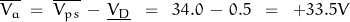 \overline{V_a} \;=\; \overline{V_{ps}}\,-\,\underline{V_D} \;\;=\;\; 34.0 \,-\,0.5 \;\;=\;\;+33.5V