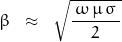 \begin{displaymath}\beta \;\;\approx\;\; \sqrt{\frac{\, \omega\,\mu\,\sigma\,}{\,2\,}}\end{displaymath}