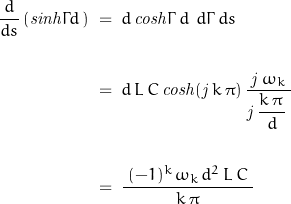 \begin{displaymath}\begin{align}\dfrac{d}{d s}\left(\mathit{sinh}\Gamma d\,\right)\;&=\;d\,\mathit{cosh}\Gamma \,d\,\Frac{\,d\Gamma\,}{d s}\\\\&=\;d\,L\,C\,\mathit{cosh}(\mathit{j}\,k\,\pi)\,\frac{\mathit{j}\,\omega_k}{\mathit{j}\,\dfrac{k\,\pi\,}{d}\,}\\\\&=\;\frac{\;(-1)^k\,\omega_k\,d^2\,L\,C\;}{k\,\pi}\end{align}\end{displaymath}