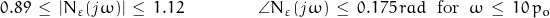 0.89\,\le\,| N_\varepsilon (\mathit{j}\omega)|\,\le\,1.12\qquad\qquad \angle N_\varepsilon (\mathit{j}\omega)\,\le\,0.175\,rad\;\;\textnormal{for}\;\;\omega\,\le\,10\,p_o