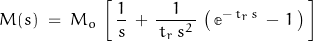 \begin{displaymath} M(s) \; = \; M_o \, \left[ \, \frac{1}{s} \, + \, \frac{1}{\, t_r \, s^2 \,} \, \left( \, \mathbb{e}^{-\, t_r \, s} \, - \, 1 \,\right) \, \right] \end{displaymath}