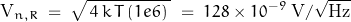 \[\text{V}_{n,R} \; = \; \sqrt{\, 4 \, k \, T \, (1e6) \; } \; = \; 128 \times 10^{-9} \; \text{V}/\sqrt{\text{Hz}}\]