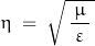 \[ \eta \; = \; \sqrt{ \, \frac{ \, \mu \, }{\varepsilon} \, } \]