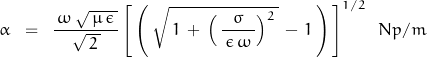 \begin{displaymath}\alpha \;\;=\;\;  \frac{\, \omega\,\sqrt{\,\mu\,\epsilon\,}}{\sqrt{\,2\,}}\,{\left[\,\left( \, \sqrt{\,1\,+\,\left(\,\frac{\sigma}{\,\epsilon \, \omega \,}\right)^2\,}\,-\,1\,\right)\,\right]^{1/2}\;\;Np/m\end{displaymath}