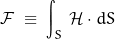 \begin{displaymath}\mathcal{F}\;\equiv\;\int_S\,\mathcal{H}\cdot dS\end{displaymath}