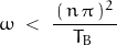 \omega\;<\;\dfrac{\,(\,n\,\pi\,)^2\,}{T_B\,}