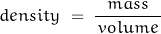 \begin{displaymath}density \; = \; \frac{mass}{\, volume \, }\end{displaymath}