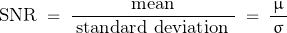 \begin{displaymath}\text{SNR} \; = \; \frac{\text{mean}}{\; \text{standard deviation} \; } \; = \; \frac{\mu}{\, \sigma \, }\end{displaymath}