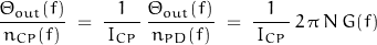 \begin{displaymath}\frac{\Theta_{out}(f)}{\, n_{CP}(f) \, } \; = \; \frac{1}{\, I_{CP} \, } \, \frac{\Theta_{out}(f)}{\, n_{PD}(f) \, } \; = \; \frac{1}{\, I_{CP} \, } \, 2 \, \pi \, N \, G(f)\end{displaymath}