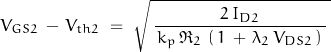 \begin{displaymath}V_{GS2} \, - \, V_{th2} \; = \; \sqrt{ \, \frac{2 \, I_{D2}}{\, k_p \, \Re_2 \, \left( \, 1 \, + \, \lambda_2 \, V_{DS2} \, \right) \,} \, }\end{displaymath}