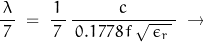 \dfrac{\lambda}{\, 7 \, } \; = \; \dfrac{1}{\, 7 \, } \, \dfrac{c}{\, 0.1778 \, f \, \sqrt{\, \epsilon_r \,} \, } \; \rightarrow