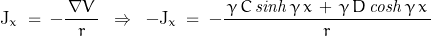 \begin{displaymath}\textnormal{J}_x\;=\;-\frac{\,\nabla V\,}{r}\;\;\Rightarrow\;\;-\textnormal{J}_x\;=\;-\frac{\,\gamma\,C\,\mathit{sinh}\,\gamma\,x\,+\,\gamma\,D\,\mathit{cosh}\,\gamma\,x\,}{r}\end{displaymath}