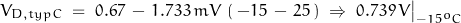 \begin{displaymath}V_{D,typC} \; = \; 0.67 \, - \, 1.733 \, mV \, \left(\, -15\,-\,25\,\right) \; \Rightarrow \; 0.739\,V\big|_{-15^oC}\end{displaymath}