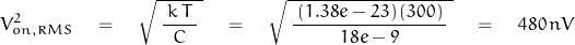 \begin{equation*}{V^2_{on,RMS}} \quad = \quad \sqrt{\: \frac{\: k \, T \:}{C} \:} \quad = \quad \sqrt{\: \frac{\: (1.38e-23) \, (300) \:}{18e-9} \:} \quad = \quad 480 \, nV\end{equation*}