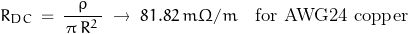 \begin{displaymath}R_{DC}\,=\,\frac{\rho}{\,\pi\,R^2\,}\;\rightarrow\;81.82\,m\Omega/m\quad\textnormal{for AWG24 copper}\end{displaymath}