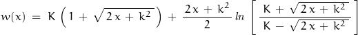 \begin{displaymath}w(x)\;=\;K\,\left(\,1\,+\,\sqrt\,2\,x\,+\,k^2\;}\,\right)\,+\,\frac{\,2\,x\,+\,k^2\,}{2}\,\mathit{ln}\,\left[\,\frac{\;K\,+\,\sqrt{\,2\,x\,+\,k^2\;}\,}{\;K\,-\,\sqrt{\,2\,x\,+\,k^2\;}\,}\,\right]\end{displaymath}