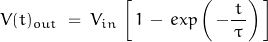 \begin{displaymath}V(t)_{out} \; = \; V_{in} \, \left[ \, 1 \, - \, exp\left(\, - \frac{t}{\, \tau \, } \right) \, \right]\end{displaymath}