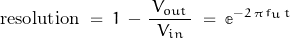 \begin{displaymath}\text{resolution} \; = \; 1 \, - \, \frac{\, V_{out} \,}{V_{in}} \; = \; \mathbb{e}^{-2 \, \pi \, f_u \, t}\end{displaymath}