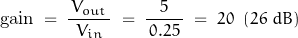 \begin{displaymath} \text{gain} \; = \; \dfrac{\, V_{out} \, }{V_{in}} \; = \; \dfrac{5}{\, 0.25 \, } \; = \; 20 \; \; (26 \; dB) \end{displaymath}