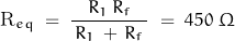 \[\text{R}_{eq} \; = \; \frac{R_1 \, R_f}{\, R_1 \, + \, R_f \,} \; = \; 450 \; \Omega\]