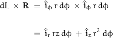 \begin{displaymath} \begin{align} dL \, \times \, \mathbf{R} \; &= \; \hat{\mathbf{i}}_\phi \, r \, d\phi \, \times \, \hat{\mathbf{i}}_\phi \, r \, d\phi \\ \\ &= \; \hat{\mathbf{i}}_r \, r z \, d\phi \, + \, \hat{\mathbf{i}}_z \, r^2 \, d\phi \end{align} \end{displaymath}