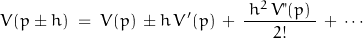 \begin{displaymath}V(p\pm h)\;=\;V(p)\,\pm h\,V'(p)\,+\,\frac{\;h^2\,V"(p)\;}{2!}\,+\,\cdots\end{displaymath}