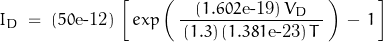 \begin{displaymath}I_D \; = \; (50\text{e-12}) \, \left[ \, exp \left(\, \frac{(1.602\text{e-19}) \, V_D}{\, (1.3) \, (1.381\text{e-23}) \, T \, } \,\right) \, - \, 1 \, \right]\end{displaymath}