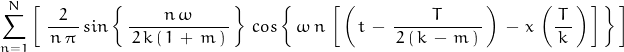 \begin{displaymath}\sum_{n=1}^N \left[ \,\, \frac{2}{\, n \, \pi \, } \, sin\left\{\, \frac{n \, \omega}{\, 2 \, k \, ( \, 1 \, + \, m \, ) \, } \, \right\} \, cos\left\{\, \omega \, n \, \left[ \, \left( \, t \, - \, \frac{T}{\, 2 \, ( \, k \, - \, m \, ) \, } \, \right) \, - \, x \, \left( \frac{\, T \,}{k} \, \right) \, \right] \, \right\} \, \right]\end{displaymath}