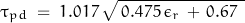 \begin{displaymath}\tau_{pd} \; = \; 1.017 \, \sqrt{ \, 0.475 \, \epsilon_r \, + \, 0.67 \, \;}\end{displaymath}