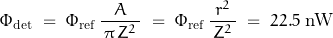 \[ \Phi_{\text{det}} \; = \; \Phi_{\text{ref}} \, \frac{A}{\, \pi \, Z^2 \, } \; = \; \Phi_{\text{ref}} \, \frac{r^2}{\, Z^2 \, } \; = \; 22.5 \; \text{nW} \]