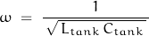 \begin{displaymath}\omega \; = \; \frac{1}{ \, \sqrt{ \, L_{tank} \, C_{tank} \, } \, }\end{displaymath}