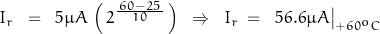 I_r \;\;=\;\; 5\mu A \, \left(\,2^{\frac{\,60-25\,}{10}}\,\right) \;\;\Rightarrow\;\;I_r\;=\;\; 56.6\mu A\big|_{+60^oC}