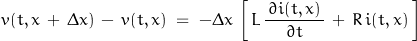 \begin{displaymath}v(t, x\,+\,\Delta x)\,-\,v(t,x)\;=\;-\Delta x\,\left[\,L\,\frac{\,\partial i(t,x)\,}{\partial t}\,+\,R\,i(t,x)\,\right]\end{displaymath}