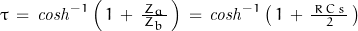 \tau\,=\,\mathit{cosh}^{-1}\left(\,1\,+\,\frac{Z_a}{\,Z_b\,}\,\right) \,=\,\mathit{cosh}^{-1}\left(\,1\,+\,\frac{\,R\,C\,s\,}{2}\,\right)