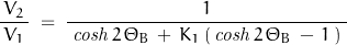 \begin{displaymath}\frac{\,V_2\,}{V_1}\;=\;\frac{1}{\;\mathit{cosh}\,2\,\Theta_B\,+\,K_1\,(\,\mathit{cosh}\,2\,\Theta_B\,-\,1\,)\,\,}\end{displaymath}