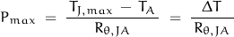 \begin{displaymath} P_{max} \; = \; \frac{\, T_{J,max} \, - \, T_A \, }{R_{\theta , JA}} \; = \; \frac{\Delta T}{\, R_{\theta , JA} \, } \end{displaymath}