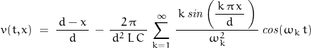 \begin{displaymath}v(t,x)\;=\;\frac{\,d-x\,}{d}\,-\,\frac{2\,\pi}{\,d^2\,L\,C\,}\,\sum_{k=1}^\infty\,\frac{\,k\,\mathit{sin}\left(\dfrac{\,k\,\pi\,x\,}{d}\,\right)\,}{\omega_k^2}\,\mathit{cos}(\omega_k\,t)\end{displaymath}