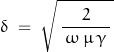 \begin{displaymath} \delta \; = \; \sqrt{ \, \frac{2}{\, \omega \, \mu \, \gamma \,} \, } \end{displaymath}