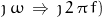 \jmath \, \omega \, \Rightarrow \, \jmath \, 2 \, \pi \, f )