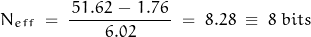 \begin{displaymath} N_{eff} \; = \; \frac{\, 51.62 \, - \, 1.76 \,}{6.02} \; = \; 8.28 \; \equiv \; 8 \; bits \end{displaymath}