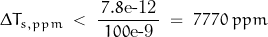 \begin{displaymath} \Delta T_{s,ppm} \; < \; \frac{\, 7.8\text{e-12} \,}{\, 100\text{e-9} \,} \; = \; 7770 \; ppm \end{displaymath}