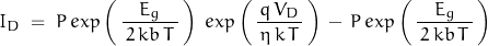 \begin{displaymath}I_D \; = \; P \, exp \left(\, \frac{E_g}{\, 2 \, kb \, T \, } \,\right) \; exp \left(\, \frac{q \, V_D}{\, \eta \, k \, T \, } \,\right) \, - \, P \, exp \left(\, \frac{E_g}{\, 2 \, kb \, T \, } \,\right)\end{displaymath}